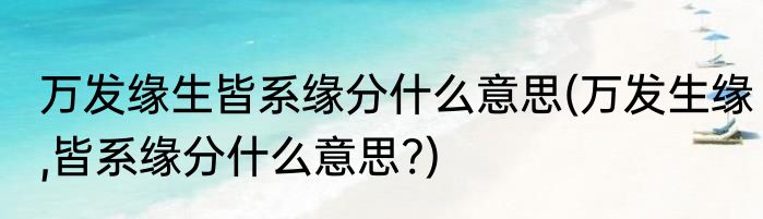 万发缘生皆系缘分什么意思(万发生缘,皆系缘分什么意思?)