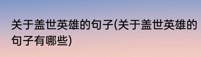 关于盖世英雄的句子(关于盖世英雄的句子有哪些)