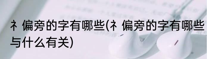 礻偏旁的字有哪些(礻偏旁的字有哪些与什么有关)