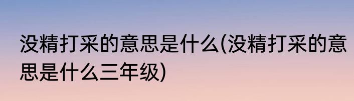 没精打采的意思是什么(没精打采的意思是什么三年级)