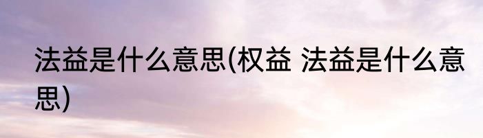 法益是什么意思(权益 法益是什么意思)