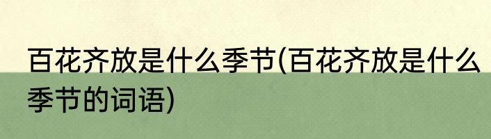 百花齐放是什么季节(百花齐放是什么季节的词语)
