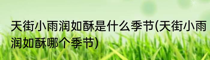 天街小雨润如酥是什么季节(天街小雨润如酥哪个季节)