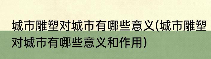 城市雕塑对城市有哪些意义(城市雕塑对城市有哪些意义和作用)
