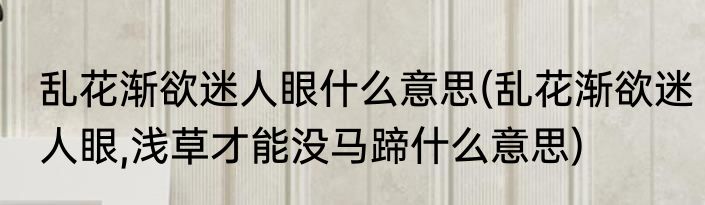 乱花渐欲迷人眼什么意思(乱花渐欲迷人眼,浅草才能没马蹄什么意思)