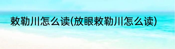 敕勒川怎么读(放眼敕勒川怎么读)