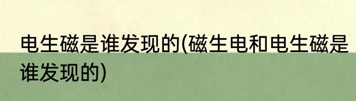 电生磁是谁发现的(磁生电和电生磁是谁发现的)