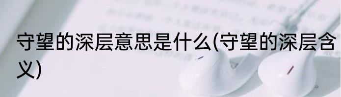 守望的深层意思是什么(守望的深层含义)