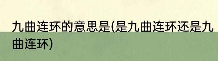 九曲连环的意思是(是九曲连环还是九曲连环)