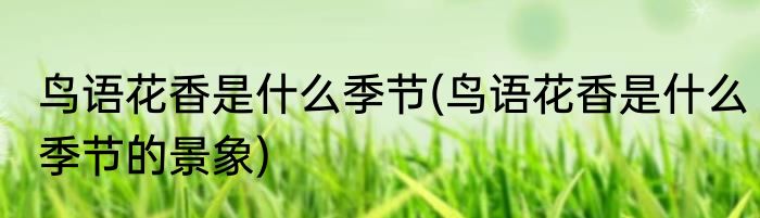 鸟语花香是什么季节(鸟语花香是什么季节的景象)