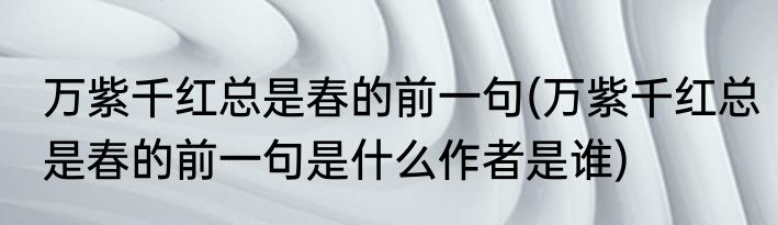万紫千红总是春的前一句(万紫千红总是春的前一句是什么作者是谁)