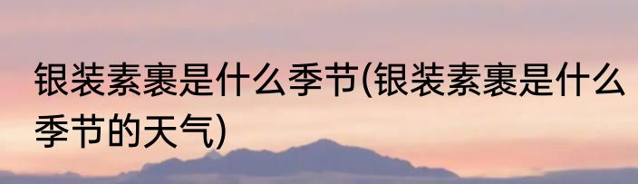 银装素裹是什么季节(银装素裹是什么季节的天气)