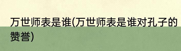 万世师表是谁(万世师表是谁对孔子的赞誉)