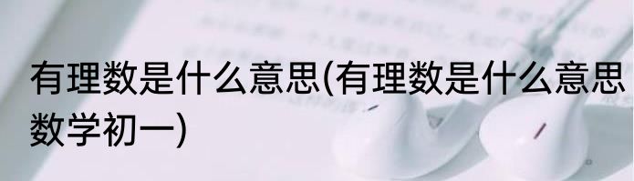 有理数是什么意思(有理数是什么意思数学初一)