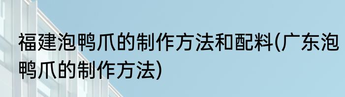 福建泡鸭爪的制作方法和配料(广东泡鸭爪的制作方法)