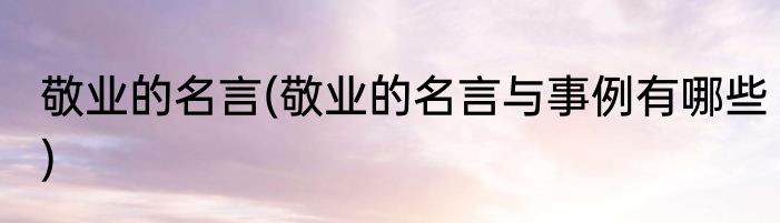 敬业的名言(敬业的名言与事例有哪些)