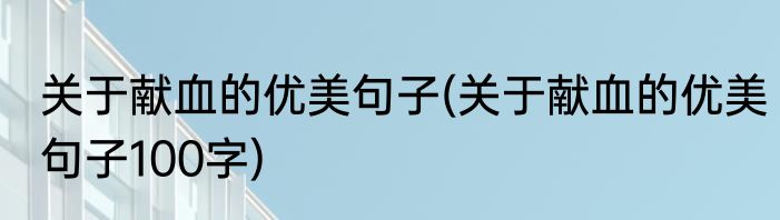 关于献血的优美句子(关于献血的优美句子100字)