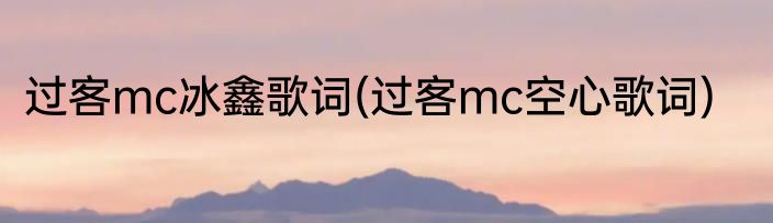 过客mc冰鑫歌词(过客mc空心歌词)