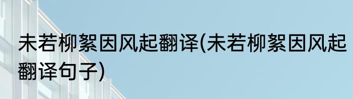 未若柳絮因风起翻译(未若柳絮因风起翻译句子)