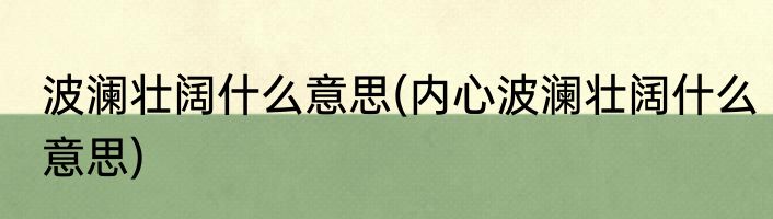波澜壮阔什么意思(内心波澜壮阔什么意思)