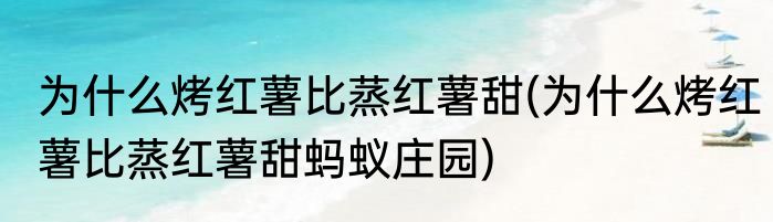 为什么烤红薯比蒸红薯甜(为什么烤红薯比蒸红薯甜蚂蚁庄园)