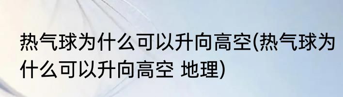热气球为什么可以升向高空(热气球为什么可以升向高空 地理)