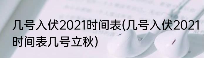 几号入伏2021时间表(几号入伏2021时间表几号立秋)