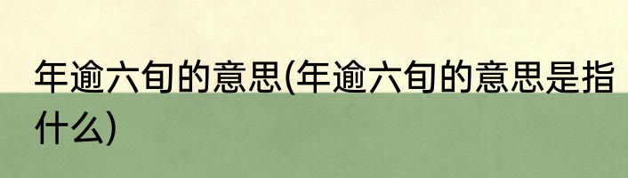 年逾六旬的意思(年逾六旬的意思是指什么)