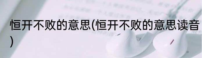 恒开不败的意思(恒开不败的意思读音)