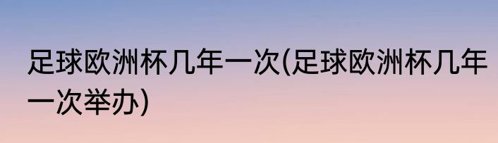 足球欧洲杯几年一次(足球欧洲杯几年一次举办)