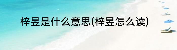 梓昱是什么意思(梓昱怎么读)