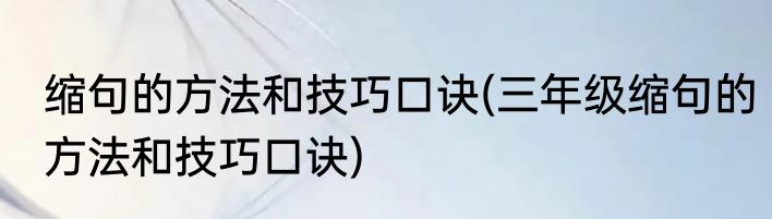缩句的方法和技巧口诀(三年级缩句的方法和技巧口诀)