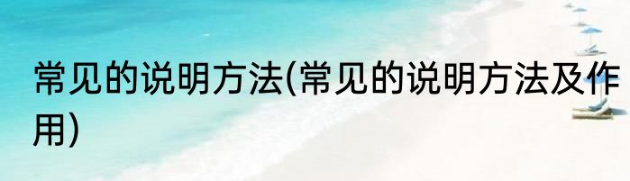 常见的说明方法(常见的说明方法及作用)