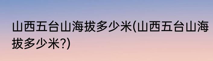 山西五台山海拔多少米(山西五台山海拔多少米?)