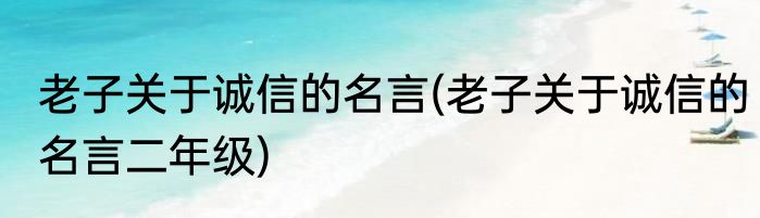 老子关于诚信的名言(老子关于诚信的名言二年级)