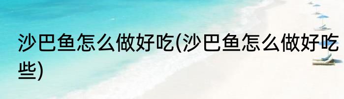 沙巴鱼怎么做好吃(沙巴鱼怎么做好吃些)