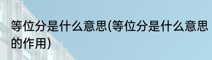 等位分是什么意思(等位分是什么意思的作用)