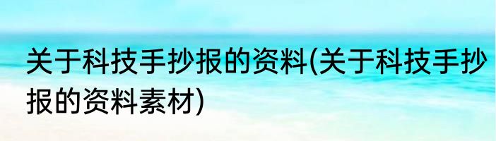 关于科技手抄报的资料(关于科技手抄报的资料素材)