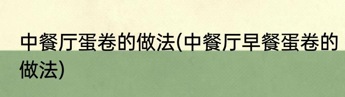 中餐厅蛋卷的做法(中餐厅早餐蛋卷的做法)