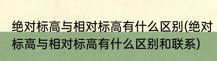 绝对标高与相对标高有什么区别(绝对标高与相对标高有什么区别和联系)