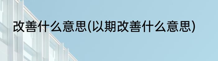 改善什么意思(以期改善什么意思)