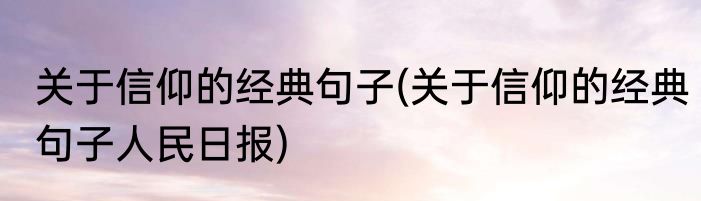 关于信仰的经典句子(关于信仰的经典句子人民日报)