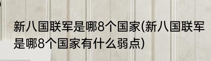 新八国联军是哪8个国家(新八国联军是哪8个国家有什么弱点)
