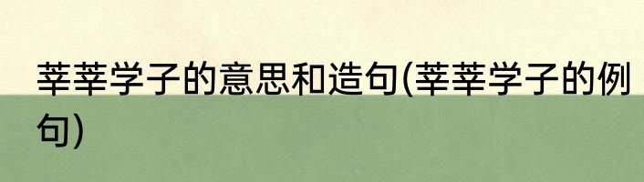 莘莘学子的意思和造句(莘莘学子的例句)