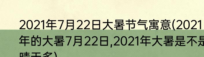 2021年7月22日大暑节气寓意(2021年的大暑7月22日,2021年大暑是不是晴天多)