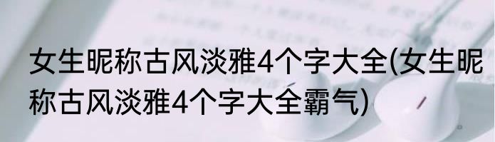女生昵称古风淡雅4个字大全(女生昵称古风淡雅4个字大全霸气)