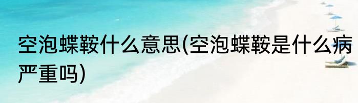 空泡蝶鞍什么意思(空泡蝶鞍是什么病严重吗)