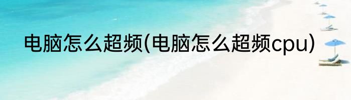 电脑怎么超频(电脑怎么超频cpu)