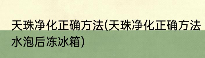 天珠净化正确方法(天珠净化正确方法水泡后冻冰箱)