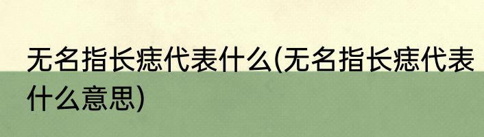无名指长痣代表什么(无名指长痣代表什么意思)